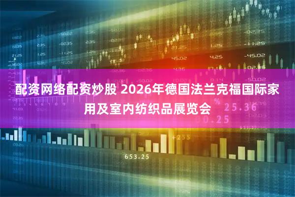 配资网络配资炒股 2026年德国法兰克福国际家用及室内纺织品展览会