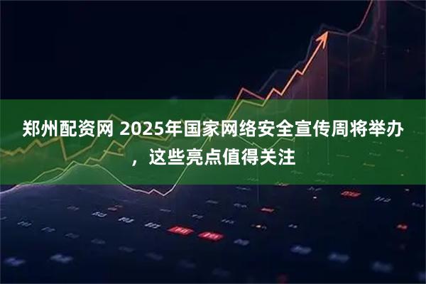 郑州配资网 2025年国家网络安全宣传周将举办，这些亮点值得关注