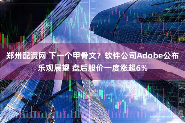 郑州配资网 下一个甲骨文？软件公司Adobe公布乐观展望 盘后股价一度涨超6%