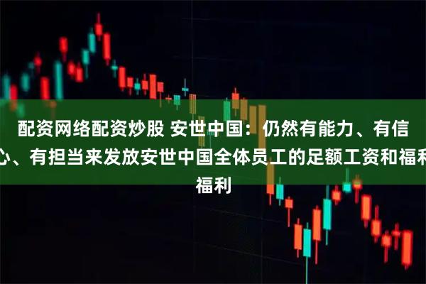 配资网络配资炒股 安世中国：仍然有能力、有信心、有担当来发放安世中国全体员工的足额工资和福利
